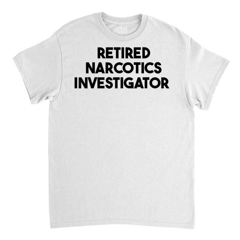 Retired Narcotics Investigator T Shirt Classic T-shirt by rennambka | Artistshot