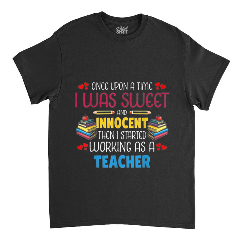 Once Upon A Time I Was Sweet Working As A Teacher Classic T-shirt by NICHOLASALACKY | Artistshot