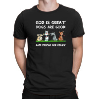 God Is Great Dogs Are Good And People Are Crazy T-shirt | Artistshot