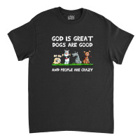 God Is Great Dogs Are Good And People Are Crazy Classic T-shirt | Artistshot