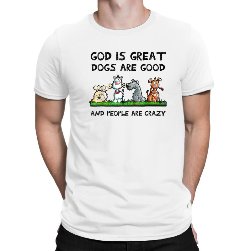 God Is Great Dogs Are Good And People Are Crazy T-shirt | Artistshot