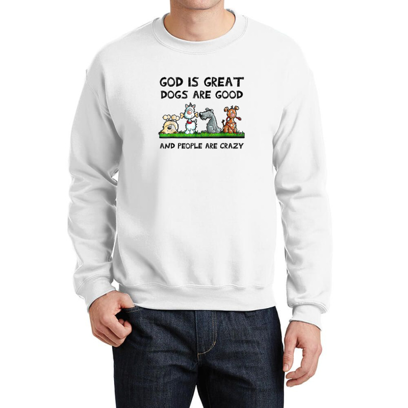 God Is Great Dogs Are Good And People Are Crazy Crewneck Sweatshirt | Artistshot