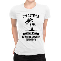 Mens I'm Retired You're Not Have Fun At Work Tomorrow T Shirt Ladies Fitted T-shirt | Artistshot