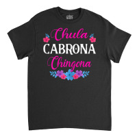 Womens Chula Cabrona Chingona Flowers Bad Girl Latina Mexico Classic T-shirt | Artistshot