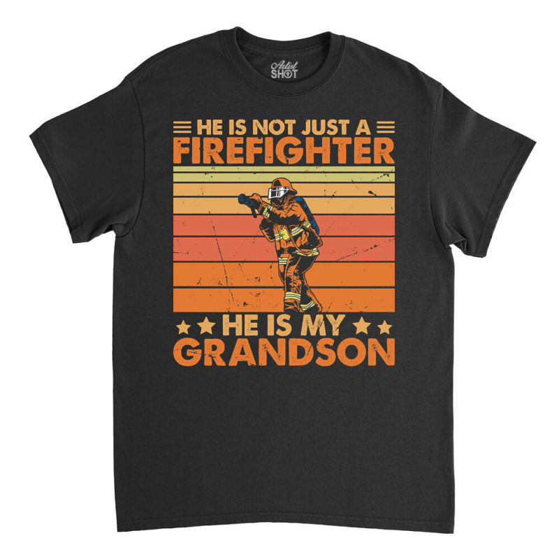 He Is Not Just A Firefighter He Is My Grandson Classic T-shirt | Artistshot