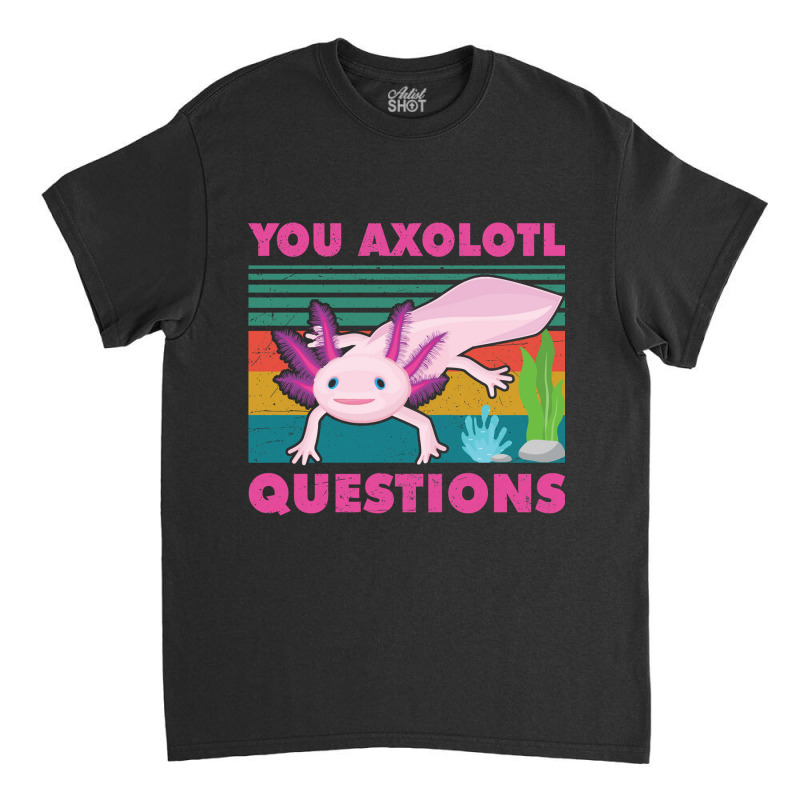 You Axolotl Questions-jiix6 Classic T-shirt by Min08 | Artistshot