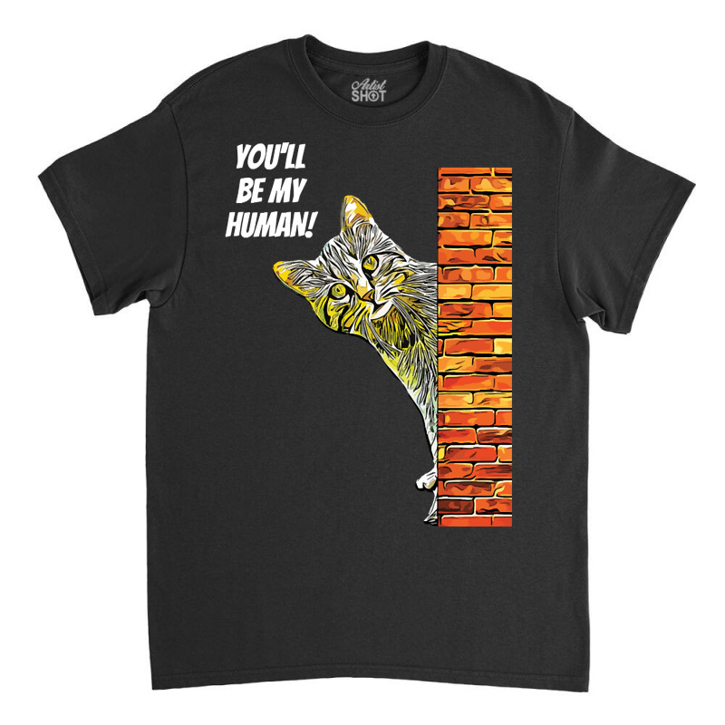 Cat You Will Be My Human Classic T-shirt | Artistshot