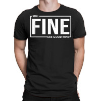 Still Fine Like Good Wine, Funny Getting Older Birthday Gift T Shirt T-shirt | Artistshot