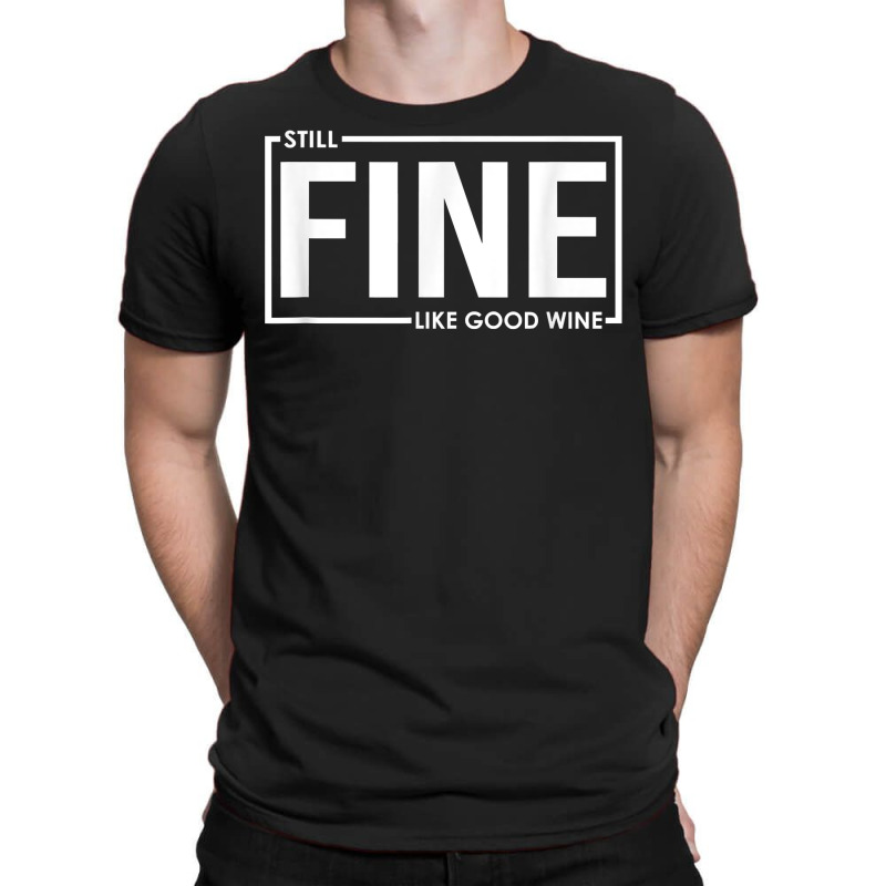 Still Fine Like Good Wine, Funny Getting Older Birthday Gift T Shirt T-shirt | Artistshot