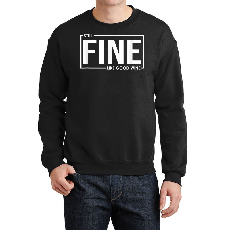 Still Fine Like Good Wine, Funny Getting Older Birthday Gift T Shirt Crewneck Sweatshirt | Artistshot