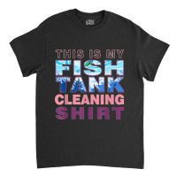 Funny Fish Tank Lover Aquarist This Is My Fish Tank Cleaning Classic T-shirt | Artistshot