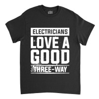 Electricians Love A Good Three Way For An Electrician Premium Classic T-shirt | Artistshot