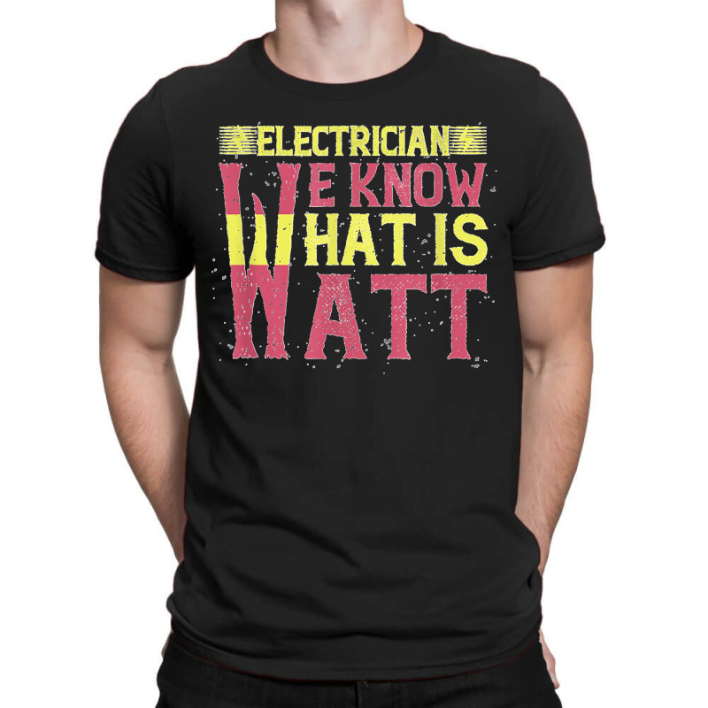 Electrician We Know What Is Watt T-shirt | Artistshot