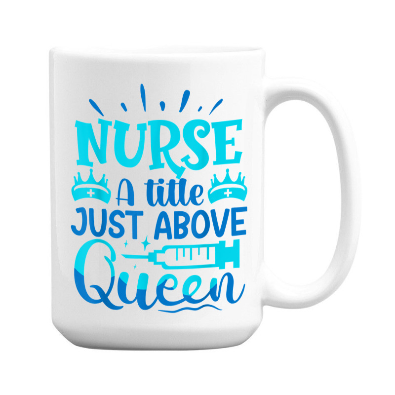 Nurse A Little Just Above Queen T Shirt 15 Oz Coffee Mug | Artistshot