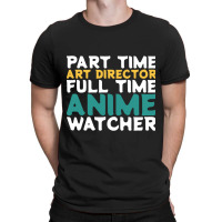 Part Time Art Director Full Time Anime Watcher T-shirt | Artistshot