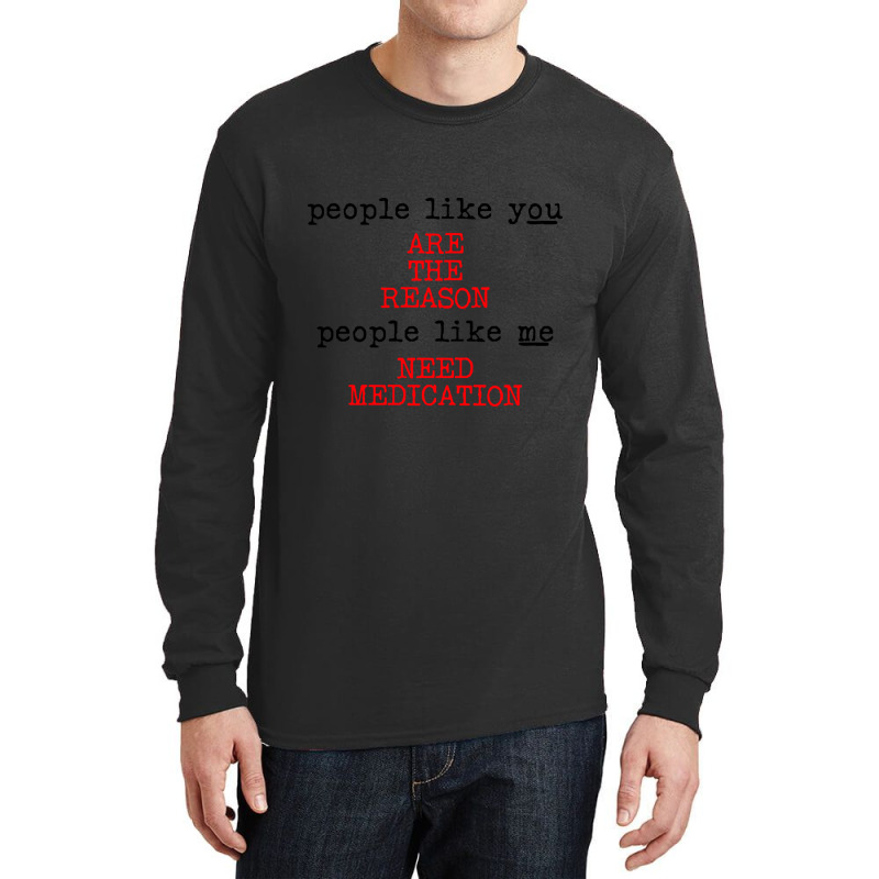 People Like You Are The Reason People Like Me Need Medication Long Sleeve Shirts by macklinsampson | Artistshot