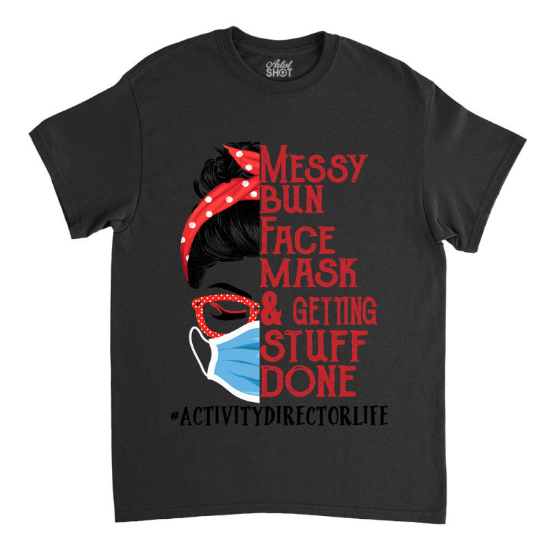 Messy Bun Face Mask Getting Stuff Done Activity Director Classic T-shirt | Artistshot