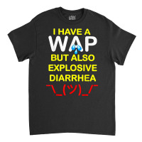 I Have A Wap But Also Explosive Diarrhea T Shirt Classic T-shirt | Artistshot