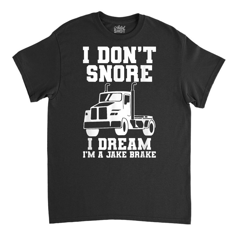 I Don't Snore I Dream I'm A Jake Bake Trucker Truck Driver T Shirt Classic T-shirt | Artistshot