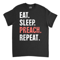 Eat Sleep Preach Repeat Funny Pastor Design E Classic T-shirt | Artistshot