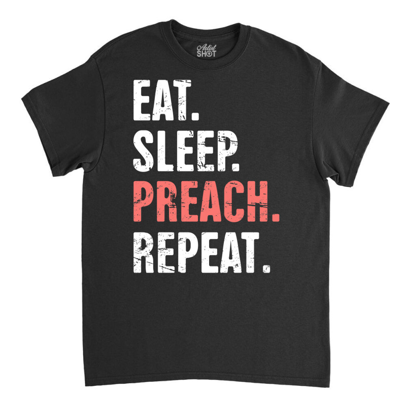 Eat Sleep Preach Repeat Funny Pastor Design E Classic T-shirt by ashkisherez | Artistshot