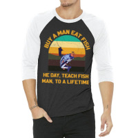 Buy A Man Eat Fish He Day Teach Fish Man To A Lifetime Funny Quotes 1 3/4 Sleeve Shirt | Artistshot