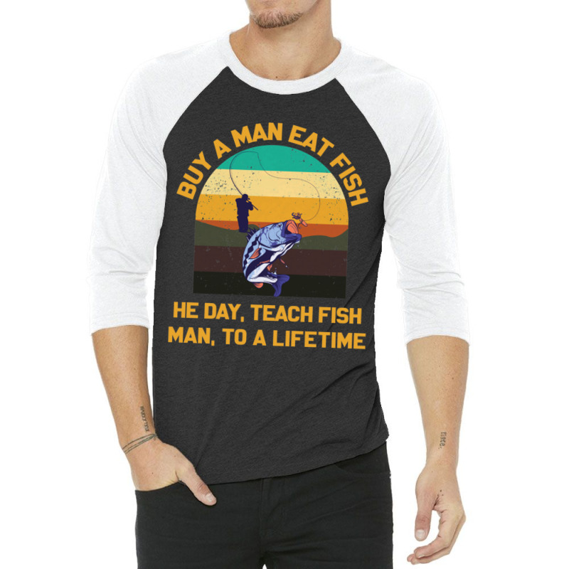 Buy A Man Eat Fish He Day Teach Fish Man To A Lifetime Funny Quotes 1 3/4 Sleeve Shirt by SoniaAlt | Artistshot