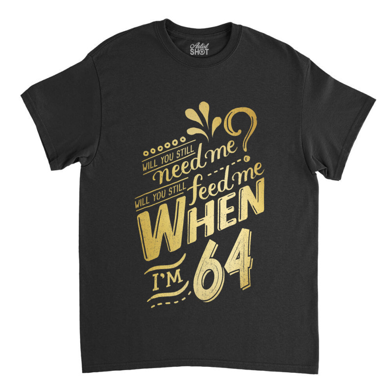 Will You Still Need Me When I M 64 Birthday For Wife 64 Love Classic T-shirt | Artistshot