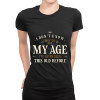 Limited Edition I Dont Know How To Act My Age Ive Never Been This Old Ladies Fitted T-shirt | Artistshot