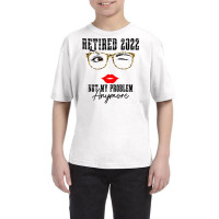 Womens Retired 2022 Not My Problem Anymore, Funny Retirement Youth Tee | Artistshot