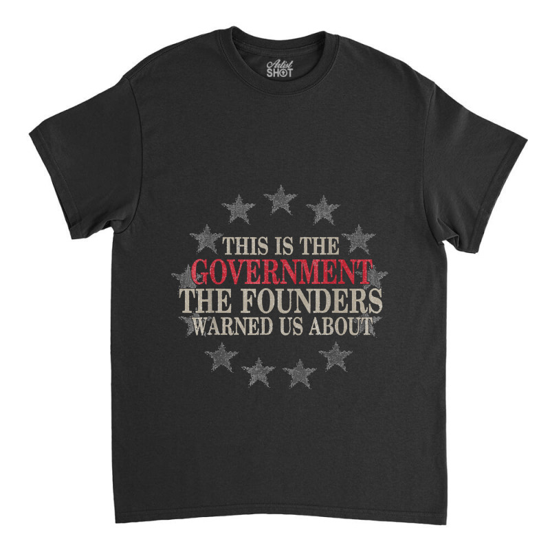 This Is The Government The Founders Warned Us About Classic T-shirt by BarbaraArtist | Artistshot