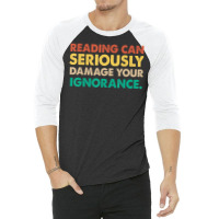 Limited Edition Reading Can Seriously Damage Your Ignorance Book Lover 3/4 Sleeve Shirt | Artistshot