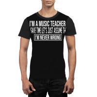 I M A Music Teacher To Save Time Let S Just Assume That I M Never Wron Graphic T-shirt | Artistshot