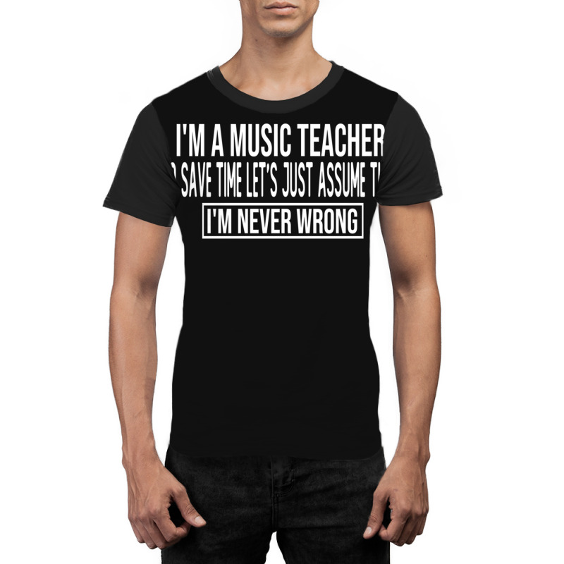 I M A Music Teacher To Save Time Let S Just Assume That I M Never Wron Graphic T-shirt by MichaelVictory | Artistshot