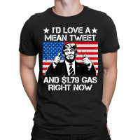 Trending I'd Love A Mean Tweet And 1.79 Gas Right Now Trump T-shirt | Artistshot