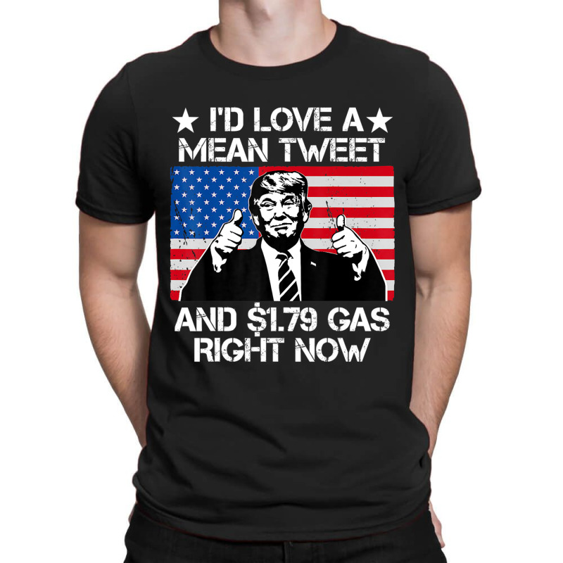 Trending I'd Love A Mean Tweet And 1.79 Gas Right Now Trump T-shirt | Artistshot