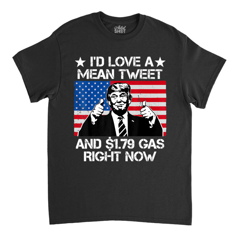 Trending I'd Love A Mean Tweet And 1.79 Gas Right Now Trump Classic T-shirt | Artistshot