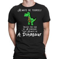 Always Be Yourself, Unless You Can Be A Dinosaur Trending T-shirt | Artistshot