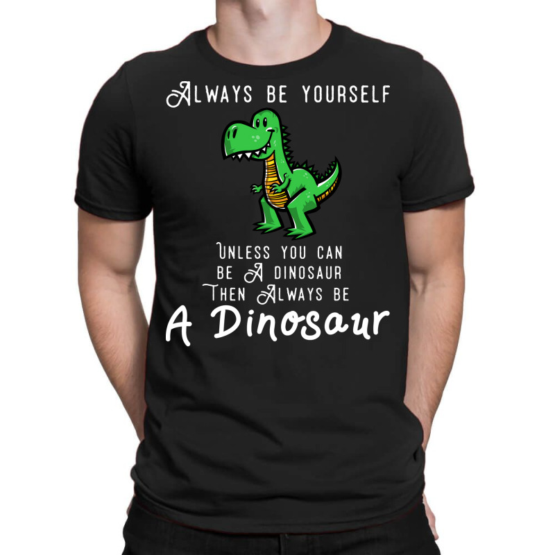 Always Be Yourself, Unless You Can Be A Dinosaur Trending T-shirt | Artistshot