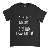 Step One Graduate Step Two No Clue Classic T-shirt | Artistshot