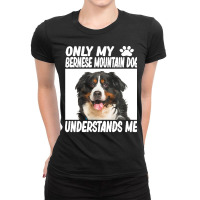 Bernese Mountain Dog T  Shirtonly My Bernese Mountain Dog Understands Ladies Fitted T-shirt | Artistshot