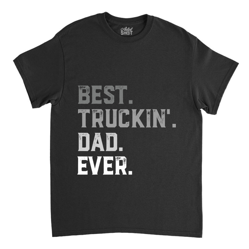 Best Truckin  Dad Ever For Men T  Fathers Day Classic T-shirt by Rhonda | Artistshot