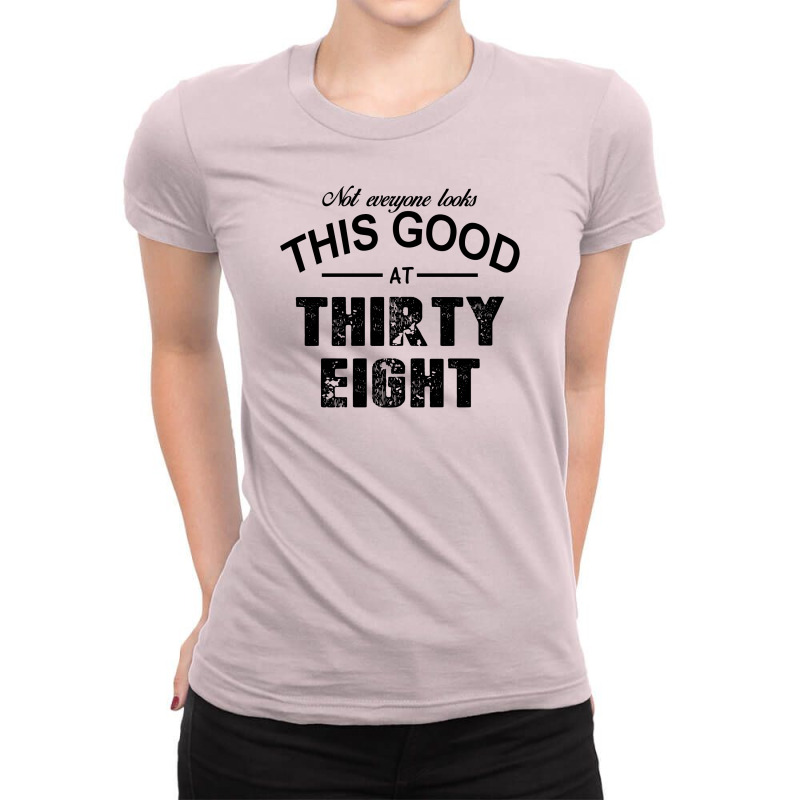 Not Everyone Looks This Good At Thirty Eight Ladies Fitted T-Shirt by killakam | Artistshot