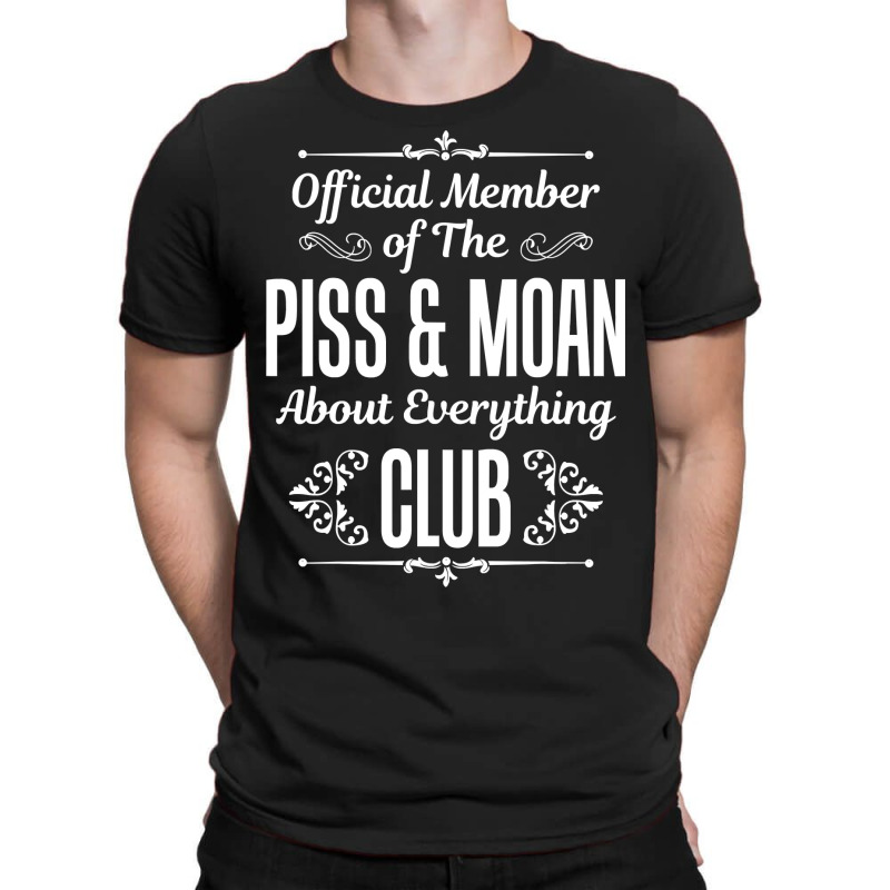 Official Member Of The Piss   Moan About Everything Club Tee T-shirt | Artistshot