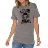 Funny Electrician If I Wasn't A Good Electrician I Would Be Dead Vintage T-shirt | Artistshot