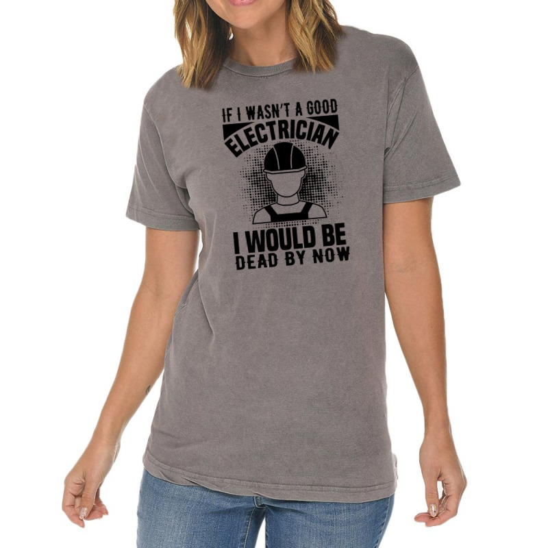 Funny Electrician If I Wasn't A Good Electrician I Would Be Dead Vintage T-Shirt by Olodzn | Artistshot