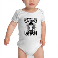 Funny Electrician If I Wasn't A Good Electrician I Would Be Dead Baby Bodysuit | Artistshot