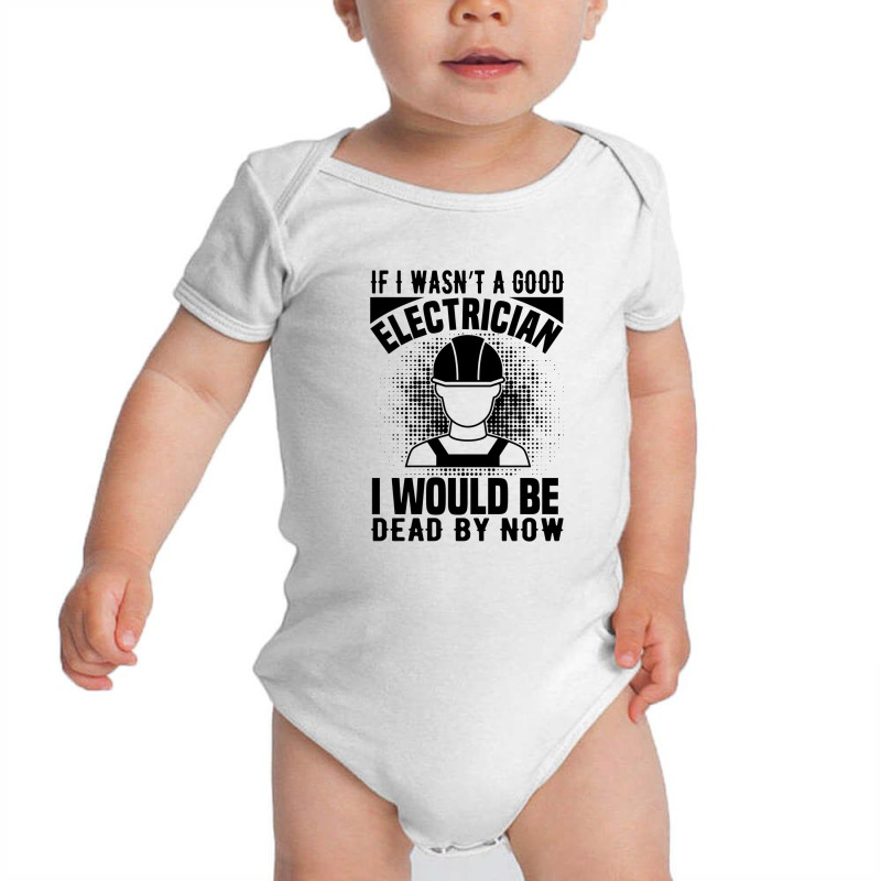 Funny Electrician If I Wasn't A Good Electrician I Would Be Dead Baby Bodysuit by Olodzn | Artistshot