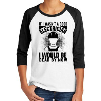 Funny Electrician If I Wasn't A Good Electrician I Would Be Dead Youth 3/4 Sleeve | Artistshot