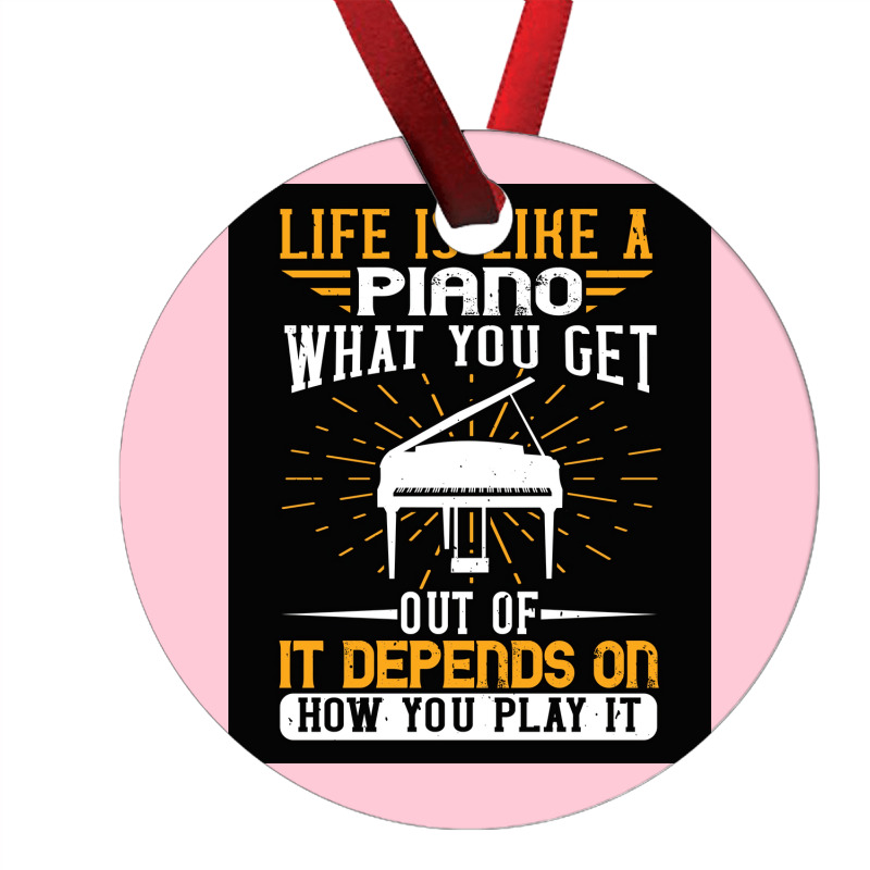 Copy Of Life Is Like A Piano What You Get Out Of It Depends On How You Ornament | Artistshot